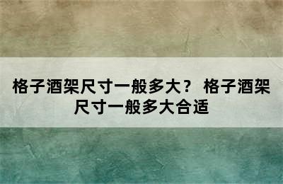 格子酒架尺寸一般多大？ 格子酒架尺寸一般多大合适